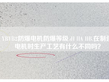 YBYB2防爆電機(jī)防爆等級(jí).dI IIA IIB.在制造電機(jī)時(shí)生產(chǎn)工藝有什么不同嗎？