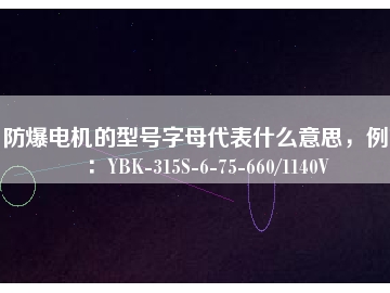 防爆電機(jī)的型號字母代表什么意思，例如：YBK-315S-6-75-660/1140V