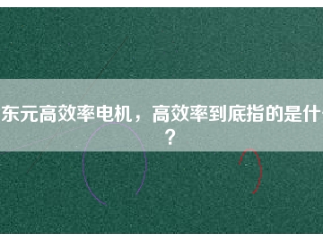 東元高效率電機，高效率到底指的是什么？