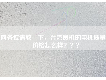 向各位請教一下，臺灣良機的電機質(zhì)量和價格怎么樣？？？