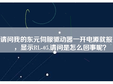 請問我的東元伺服驅(qū)動器一開電源就報警，顯示RL-05,請問是怎么回事呢？