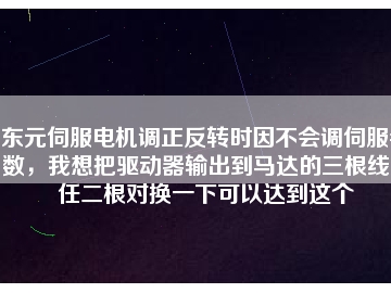 東元伺服電機調(diào)正反轉(zhuǎn)時因不會調(diào)伺服參數(shù)，我想把驅(qū)動器輸出到馬達的三根線中任二根對換一下可以達到這個