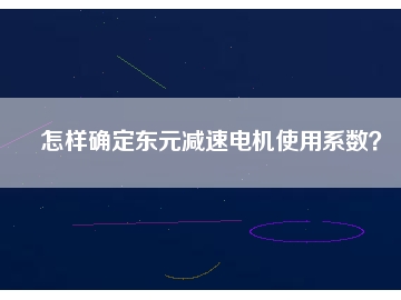 怎樣確定東元減速電機使用系數(shù)？