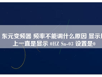 東元變頻器 頻率不能調什么原因 顯示屏上一直是顯示 0HZ Sn-03 設置是0