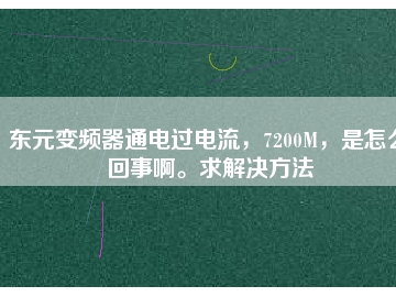 東元變頻器通電過電流，7200M，是怎么回事啊。求解決方法