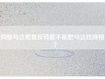 伺服馬達想要反轉(zhuǎn)能不能把馬達線換相呢？