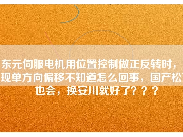 東元伺服電機(jī)用位置控制做正反轉(zhuǎn)時(shí)，出現(xiàn)單方向偏移不知道怎么回事，國(guó)產(chǎn)松下也會(huì)，換安川就好了？？？