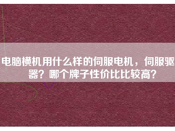 電腦橫機(jī)用什么樣的伺服電機(jī)，伺服驅(qū)動(dòng)器？哪個(gè)牌子性?xún)r(jià)比比較高？