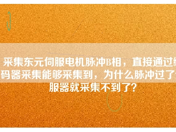 采集東元伺服電機(jī)脈沖B相，直接通過(guò)編碼器采集能夠采集到，為什么脈沖過(guò)了伺服器就采集不到了？