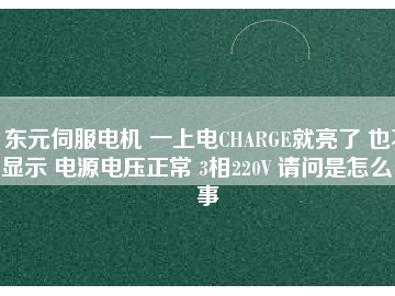 東元伺服電機(jī) 一上電CHARGE就亮了 也不顯示 電源電壓正常 3相220V 請(qǐng)問(wèn)是怎么回事