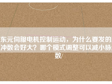 東元伺服電機(jī)控制運(yùn)動(dòng)，為什么要發(fā)的脈沖數(shù)會(huì)好大？哪個(gè)模式調(diào)整可以減小脈沖數(shù)/