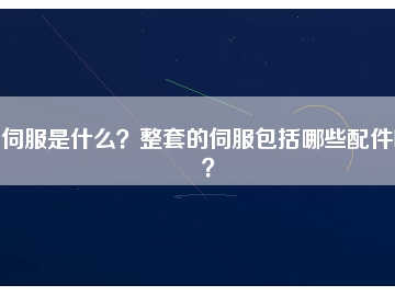 伺服是什么？整套的伺服包括哪些配件呢？