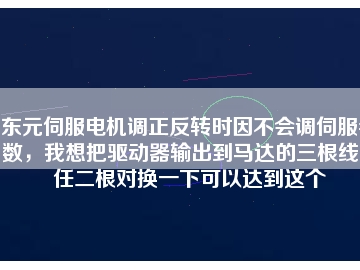 東元伺服電機(jī)調(diào)正反轉(zhuǎn)時(shí)因不會(huì)調(diào)伺服參數(shù)，我想把驅(qū)動(dòng)器輸出到馬達(dá)的三根線中任二根對(duì)換一下可以達(dá)到這個(gè)