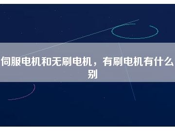 伺服電機(jī)和無(wú)刷電機(jī)，有刷電機(jī)有什么區(qū)別