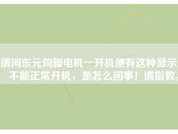 請問東元伺服電機(jī)一開機(jī)便有這種顯示且不能正常開機(jī)，是怎么回事！請指教。
