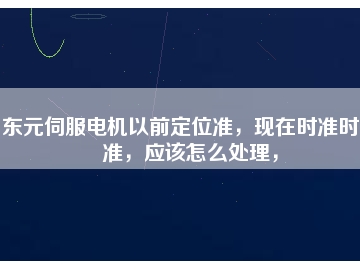 東元伺服電機(jī)以前定位準(zhǔn)，現(xiàn)在時(shí)準(zhǔn)時(shí)不準(zhǔn)，應(yīng)該怎么處理，