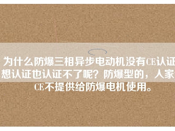 為什么防爆三相異步電動機沒有CE認證？想認證也認證不了呢？防爆型的，人家說CE不提供給防爆電機使用。