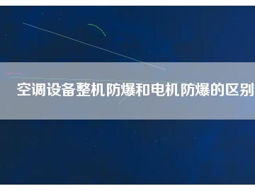 空調(diào)設備整機防爆和電機防爆的區(qū)別