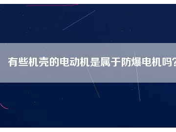 有些機殼的電動機是屬于防爆電機嗎？