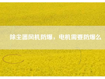 除塵器風(fēng)機防爆，電機需要防爆么