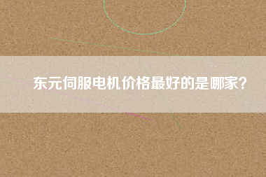東元伺服電機(jī)價格最好的是哪家？