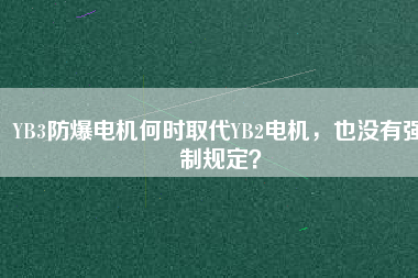 YB3防爆電機(jī)何時(shí)取代YB2電機(jī)，也沒有強(qiáng)制規(guī)定？