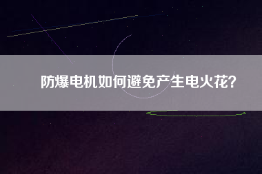 防爆電機如何避免產(chǎn)生電火花？