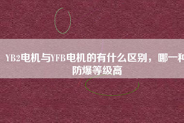 YB2電機(jī)與YFB電機(jī)的有什么區(qū)別，哪一種防爆等級(jí)高