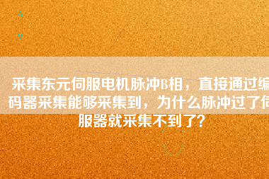 采集東元伺服電機(jī)脈沖B相，直接通過(guò)編碼器采集能夠采集到，為什么脈沖過(guò)了伺服器就采集不到了？