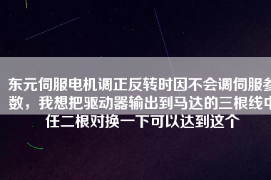 東元伺服電機調(diào)正反轉(zhuǎn)時因不會調(diào)伺服參數(shù)，我想把驅(qū)動器輸出到馬達的三根線中任二根對換一下可以達到這個