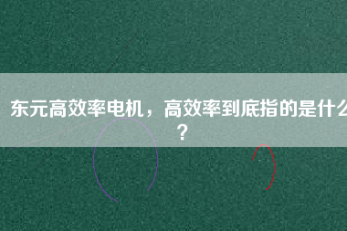 東元高效率電機(jī)，高效率到底指的是什么？