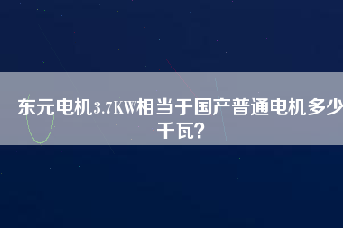 東元電機(jī)3.7KW相當(dāng)于國產(chǎn)普通電機(jī)多少千瓦？