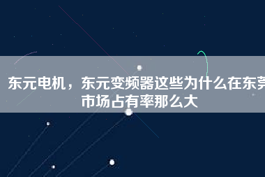 東元電機(jī)，東元變頻器這些為什么在東莞市場(chǎng)占有率那么大