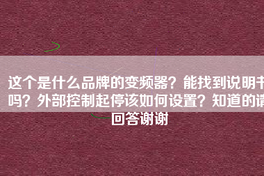 這個(gè)是什么品牌的變頻器？能找到說(shuō)明書(shū)嗎？外部控制起停該如何設(shè)置？知道的請(qǐng)回答謝謝