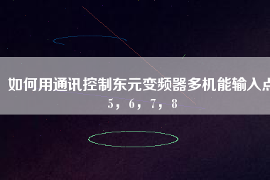 如何用通訊控制東元變頻器多機(jī)能輸入點(diǎn)5，6，7，8