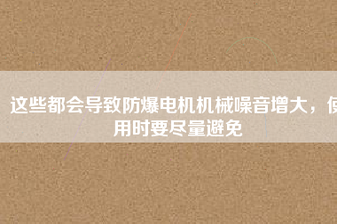 這些都會導(dǎo)致防爆電機機械噪音增大，使用時要盡量避免