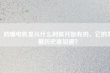 防爆電機(jī)是從什么時(shí)候開(kāi)始有的，它的發(fā)展歷史誰(shuí)知道？